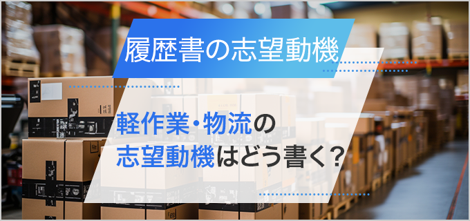 【履歴書】「軽作業・物流系職種」の志望動機の書き方と正社員・アルバイト向け例文集