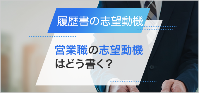 【履歴書】「営業職」の志望動機の書き方｜個人・法人営業、未経験者向けの例文も紹介