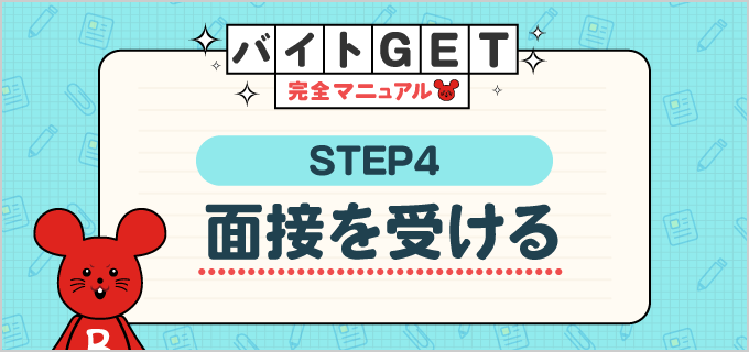 【STEP.4 面接を受ける】バイトGET完全マニュアル！はじめてのバイト応募を成功させる情報満載！