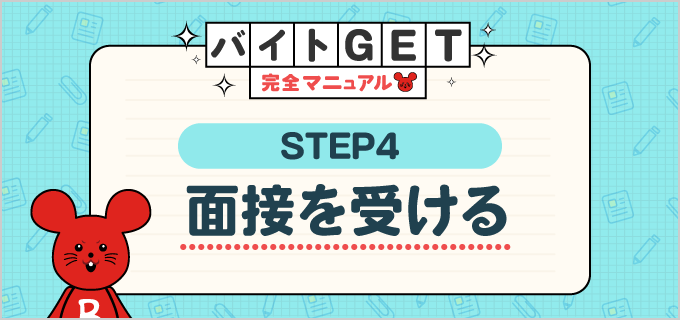 【STEP.4 面接を受ける】バイトGET完全マニュアル!はじめてのバイト応募を成功させる情報満載!