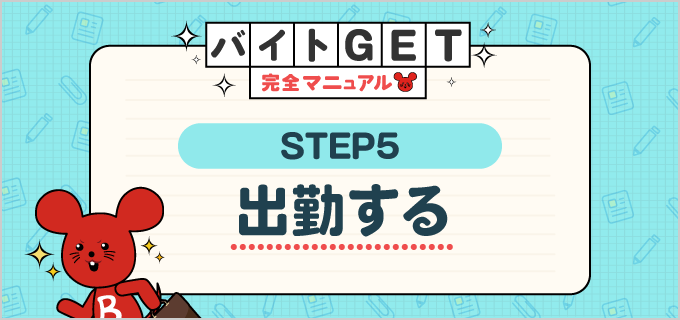 【STEP.5 出勤する】バイトGET完全マニュアル！はじめてのバイト応募を成功させる情報満載！