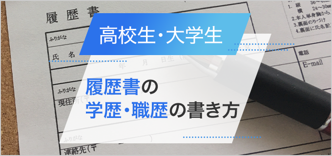 バイトの履歴書の書き方｜学歴・職歴の書き方 （高校生・大学生編）