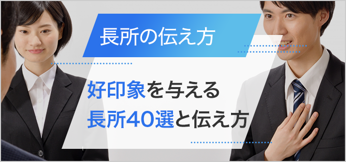 面接で好印象を与える「長所」40選と伝え方のコツ｜OK・NG例文も解説