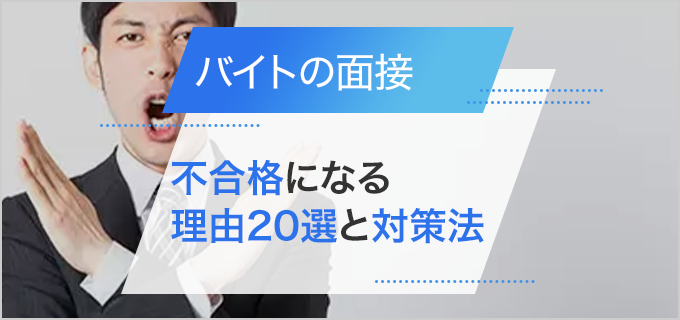 「バイトの面接に落ちた…」不合格になる理由20選と対策方法を紹介！