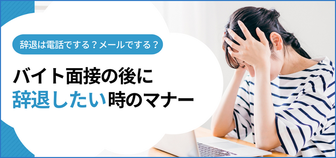 バイトの面接後に辞退をしたいときの正しい方法を例文とともに紹介