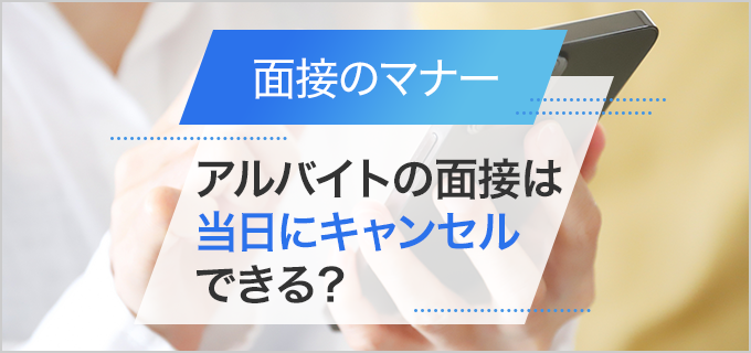 バイト面接は当日にキャンセルできる？辞退の電話のかけ方を例文付きで紹介