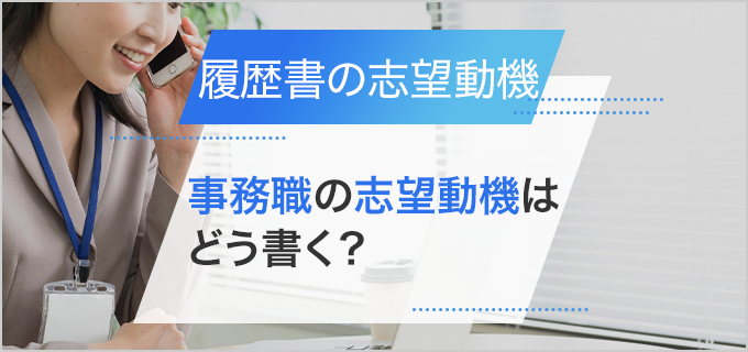 【履歴書】「事務職」の志望動機の書き方とポイント｜未経験などケース別の例文も紹介