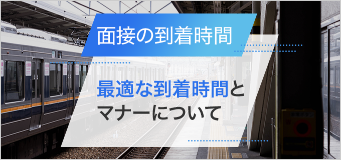 面接は5分～10分前に到着するのがベスト！マナーとあわせて徹底解説！