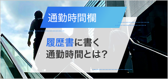 履歴書の「通勤時間欄」の正しい書き方を解説！転居や在宅勤務などケース別に紹介