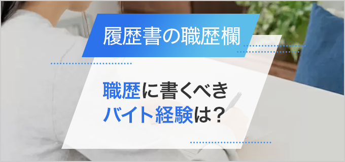 履歴書の職歴欄にアルバイトの経歴は書かない？書き方やアピール方法を紹介