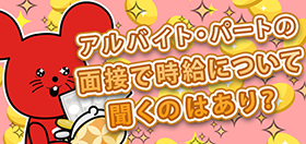 アルバイト・パートの面接で時給について聞くのはあり？