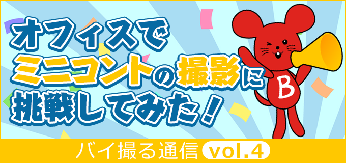 オフィスでミニコントの撮影に挑戦してみた!【バイ撮る通信vol.4】