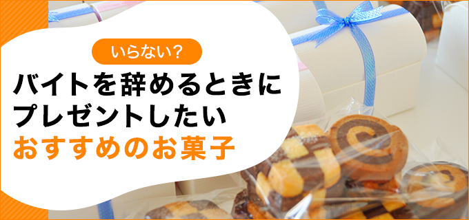【いらない?】バイトを辞めるときにプレゼントしたいおすすめのお菓子
