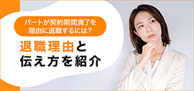 パートが契約期間満了を理由に退職するには?退職理由と伝え方を紹介