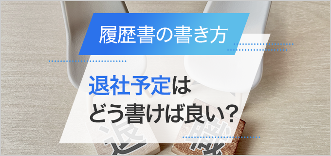 履歴書に現在の会社の退社予定はどう書く？在職中の履歴書の書き方を解説