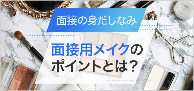 印象を悪くしない面接用メイクのポイントを徹底解説！