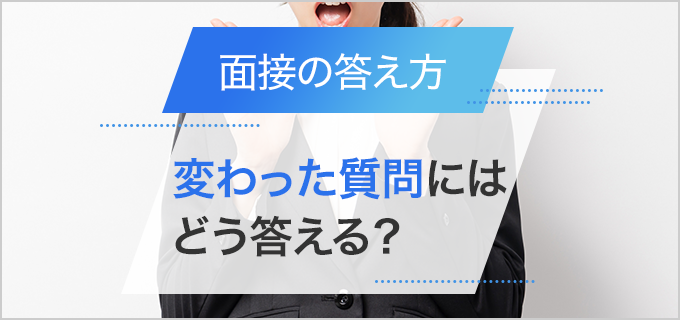 面接で聞かれるかもしれない「面白い・少し変わった質問」10選