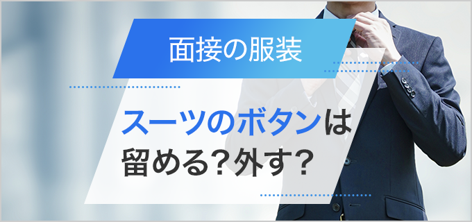 面接でスーツのボタンは留めておくのがマナー？男女・着席時などを分けて解説