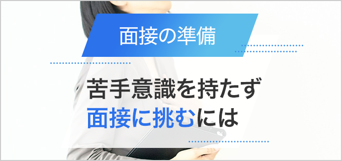 「面接が苦手」を克服するには?自信を持って面接に臨むためのポイント
