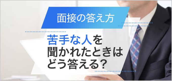 面接で「苦手な人はどのようなタイプ？」と聞かれたら　回答例と質問の真意を徹底解説