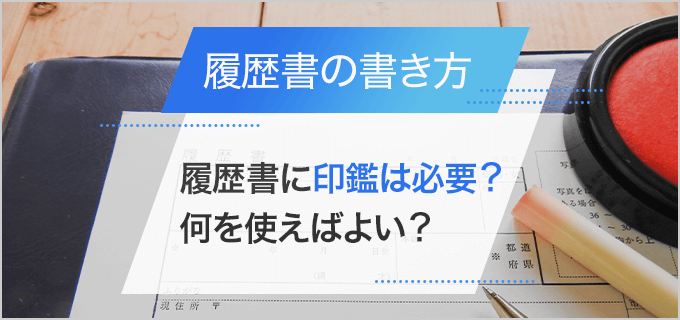 履歴書に印鑑を押す必要性は?押印はシャチハタでもいい?