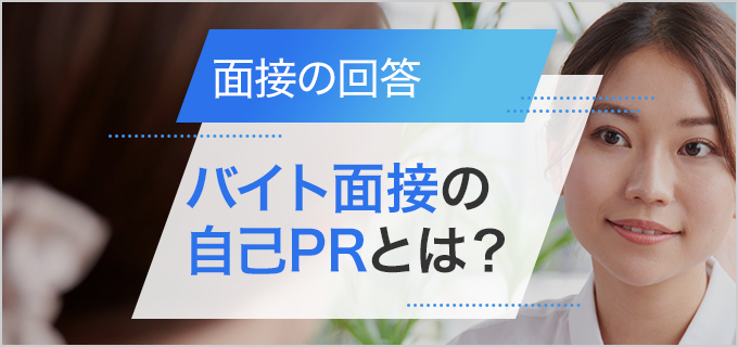 バイト面接の「自己PRしてください」への上手な回答方法！業種別例文＆解説付き