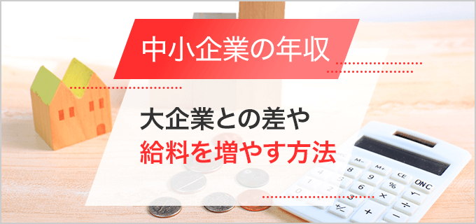 中小企業の平均年収はどのくらい?大企業との差や給料を増やす方法を紹介