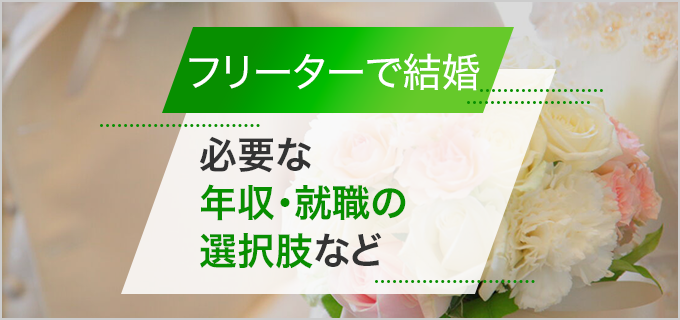 フリーターでも結婚できる?必要な年収や親への説明など、気になるポイントを解説