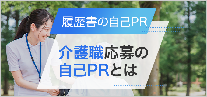 【履歴書】「介護職」の自己PR作成ポイントと例文！志望先にマッチする強みを選ぼう