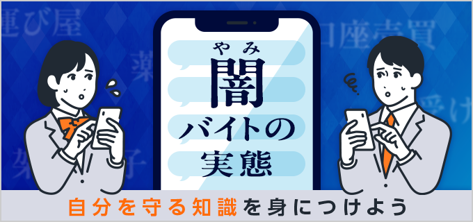 「闇バイト」の実態を徹底解説|闇バイトの特徴や種類一覧・正しいバイトの探し方も