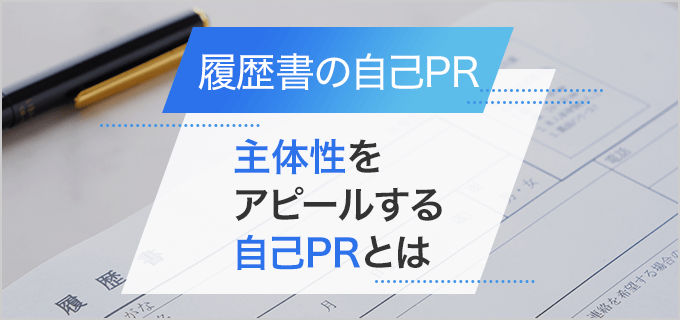 【履歴書】「主体性」を自己PRで魅力的に伝える方法とアピールの際の注意点！例文付き