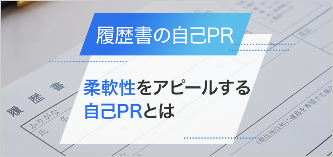 【履歴書】「柔軟性」を自己PRでアピールするための伝え方や注意点!例文もご紹介