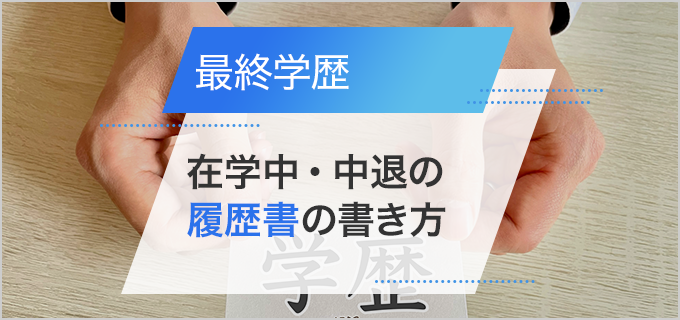 最終学歴とは最後の学歴ではない｜在学中・中退などの履歴書の書き方を解説