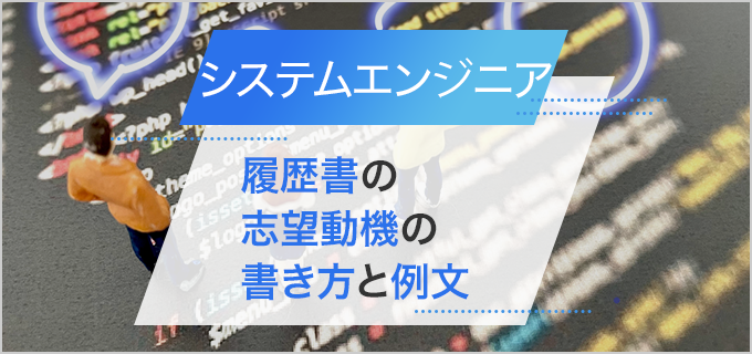 【システムエンジニア】履歴書の志望動機の書き方｜経験者・未経験者・新卒・第二新卒の例文付き