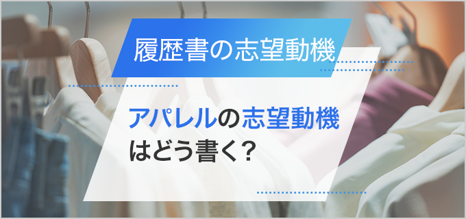 【履歴書】「アパレル業界」の志望動機の書き方｜販売職・専門職など職種別の例文付き