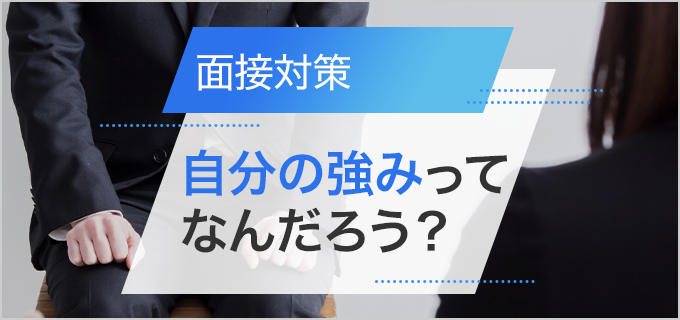 面接で悩まない！「自分の強み」の見つけ方と、効果的にアピールする方法