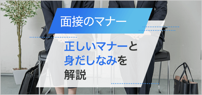 面接時に押さえるべきマナーとふさわしい身だしなみを解説