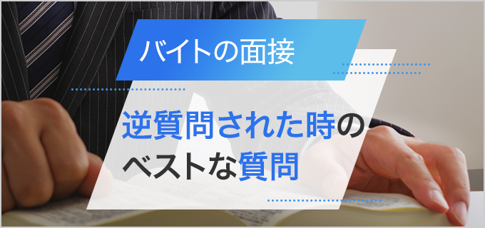 バイトの面接で「質問はありますか？」と逆質問されたときのコツを紹介！