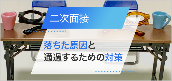 二次面接で落ちた原因と通過するための対策を徹底解説！