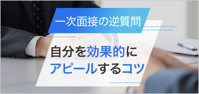 一次面接の逆質問で効果的にアピールするコツと例文を紹介！