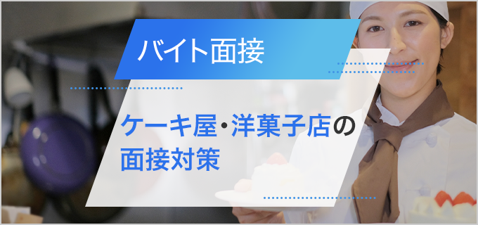 ケーキ屋・洋菓子店バイトの面接対策｜仕事内容やよく聞かれる質問、アピールポイントを紹介