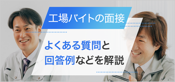 工場バイトの面接対策｜よくある質問の回答方法と、希望通りの条件で働くコツを解説