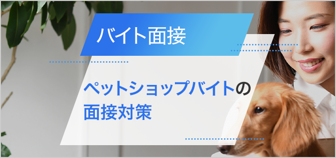 ペットショップバイトの面接対策｜仕事内容やよく聞かれる質問、アピールポイントを紹介