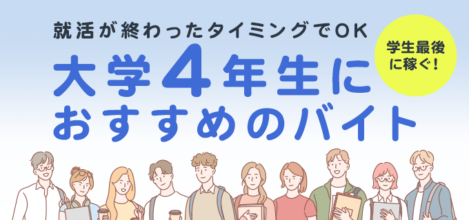 大学4年生から始めるおすすめバイト！採用されやすい仕事の特徴や働く頻度・時期も解説 | バイトルマガジン BOMS（ボムス）