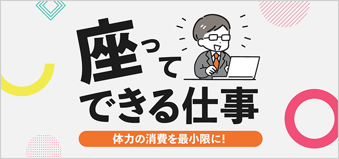 【座り仕事14選】体力がない人にもおすすめ!座ってできるバイトを一覧でご紹介