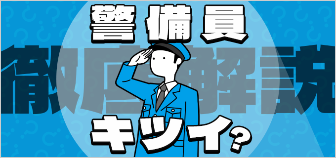 警備員のバイトはきついって本当?高時給の理由や口コミ、面接対策を解説!