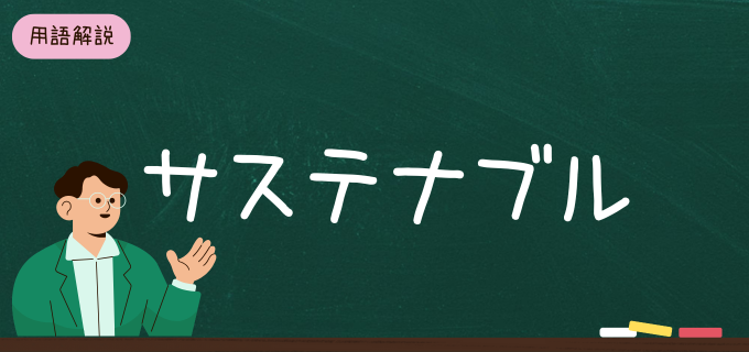 サステナブルとは?意味や重要性、SDGsとの関係をわかりやすく解説