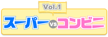 Vol.1 スーパーvsコンビニ