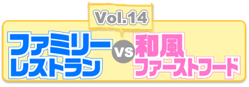 Vol.14 ファミリーレストラン vs 和風ファーストフード