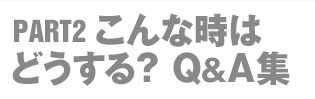 PART.2：こんな時はどうする？Q＆A集